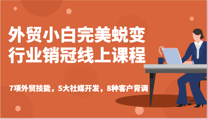 外贸小白完美蜕变行业销冠线上课程-7项外贸技能，5大社媒开发，8种客户背调-800资源网