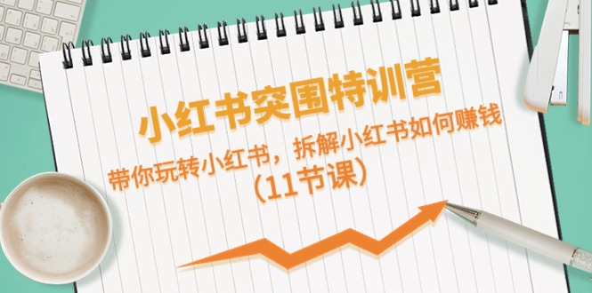 小红书突围特训营，带你玩转小红书，拆解小红书如何赚钱（11节课）-800资源网