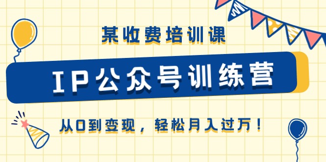 某收费培训课《IP公众号训练营》从0到变现，轻松月入过万！-800资源网