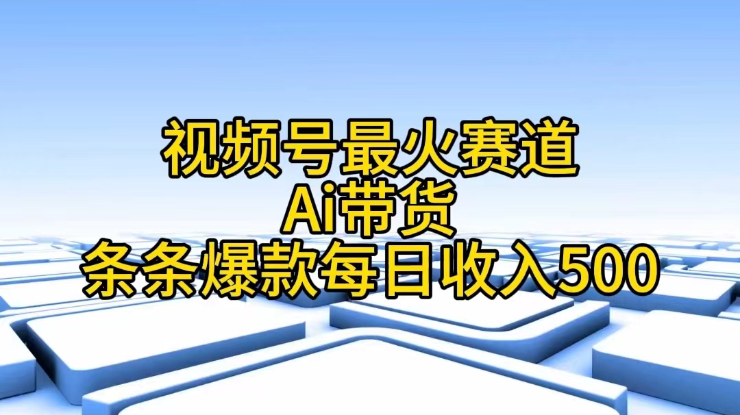 视频号最火赛道——Ai带货条条爆款每日收入500-800资源网