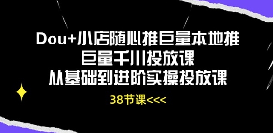 Dou+小店随心推巨量本地推巨量千川投放课从基础到进阶实操投放课-800资源网