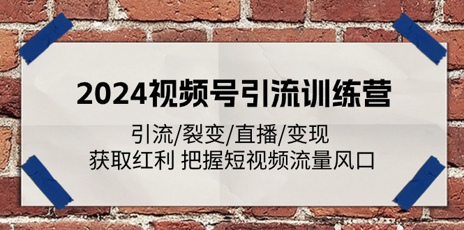 2024视频号引流训练营：引流/裂变/直播/变现 获取红利 把握短视频流量风口-800资源网