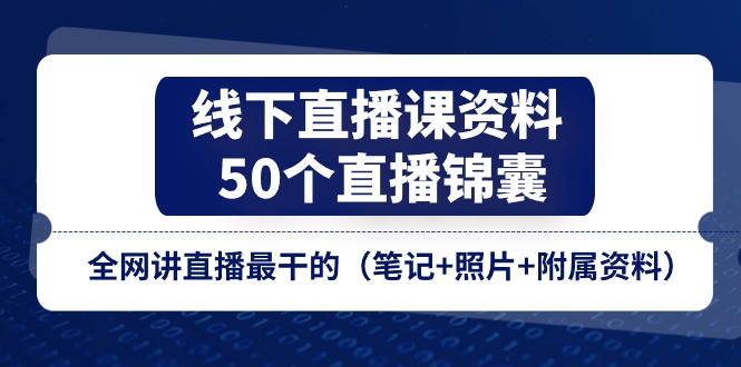 线下直播课资料、50个-直播锦囊，全网讲直播最干的（笔记+照片+附属资料）-800资源网