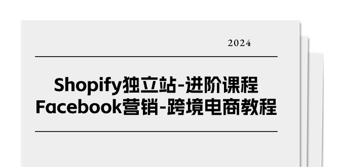 Shopify独立站进阶课程-Facebook营销跨境电商教程（25节）-800资源网