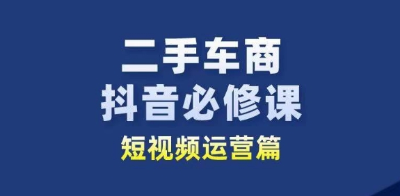 二手车商抖音必修课短视频运营，二手车行业从业者新赛道-800资源网