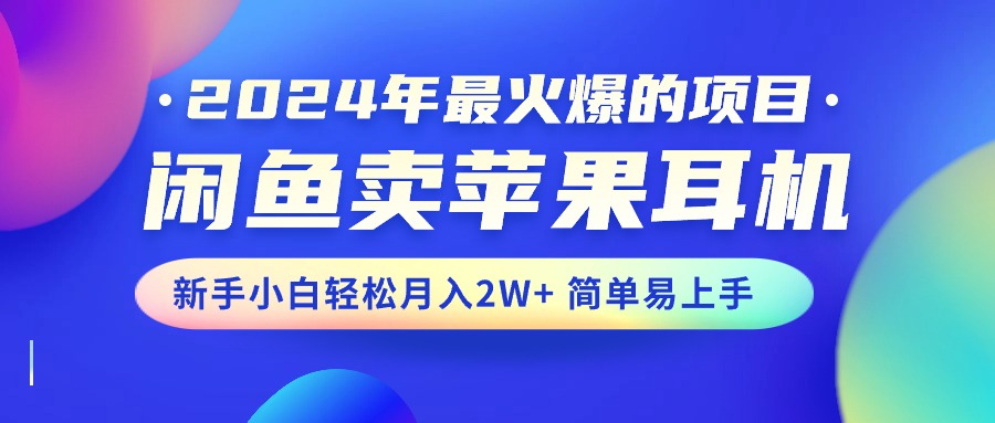 2024年最火爆的项目，闲鱼卖苹果耳机，新手小白轻松月入2W+简单易上手-800资源网