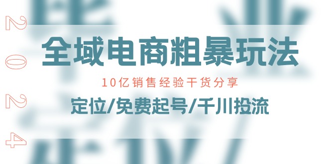 全域电商粗暴玩法课：10亿销售经验干货分享！定位/免费起号/千川投流-800资源网