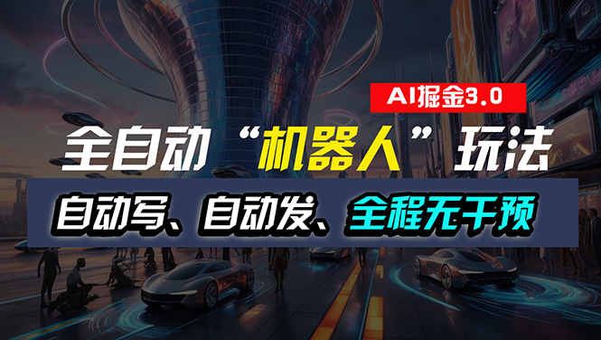 全自动掘金“自动化机器人”玩法，自动写作自动发布，全程无干预，完全…-800资源网