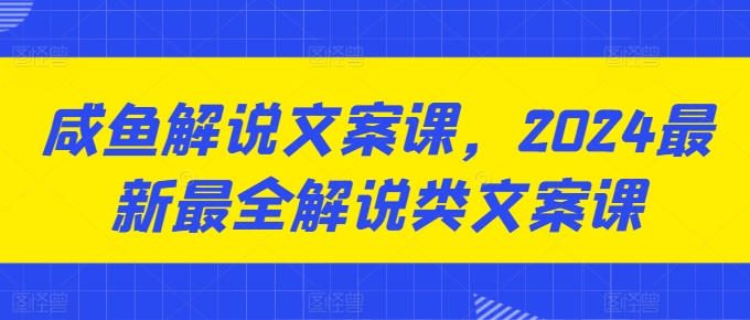 咸鱼解说文案课，2024最新最全解说类文案课-800资源网