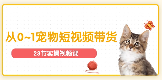 宠物行业从0~1宠物短视频带货实操课（23节课）-800资源网
