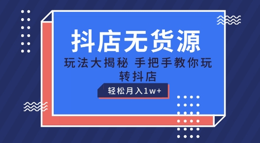 抖店无货源玩法，保姆级教程手把手教你玩转抖店，轻松月入1W+-800资源网