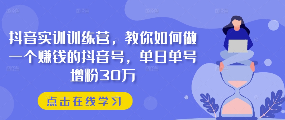 抖音实训训练营，教你如何做一个赚钱的抖音号，单日单号增粉30万-800资源网