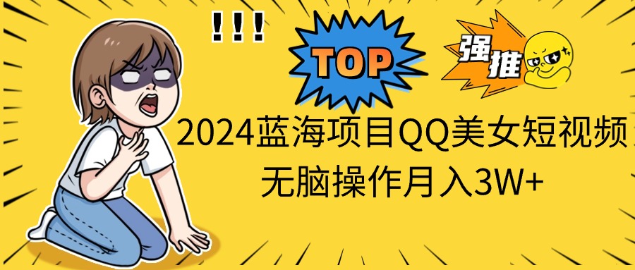 2024蓝海项目QQ美女短视频无脑操作月入3W+-800资源网