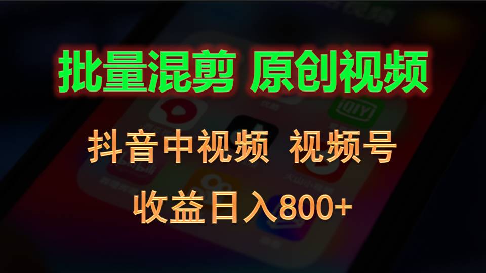 批量混剪生成原创视频，抖音中视频+视频号，收益日入800+-800资源网