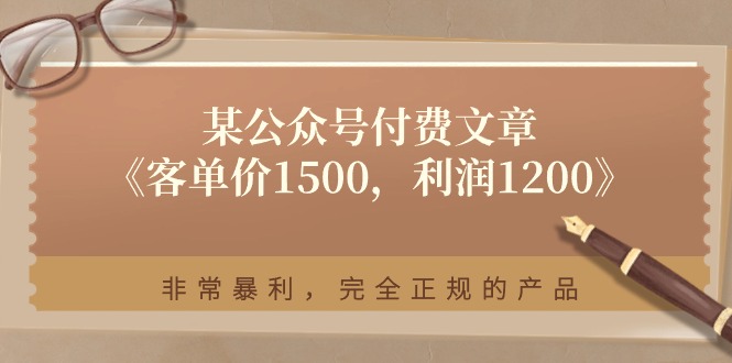 某公众号付费文章《客单价1500，利润1200》非常暴利，完全正规的产品-800资源网