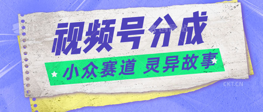 视频号分成掘金小众赛道 灵异故事，普通人都能做得好的副业-800资源网