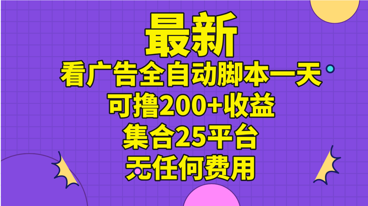 最新看广告全自动脚本一天可撸200+收益 。集合25平台 ，无任何费用-800资源网