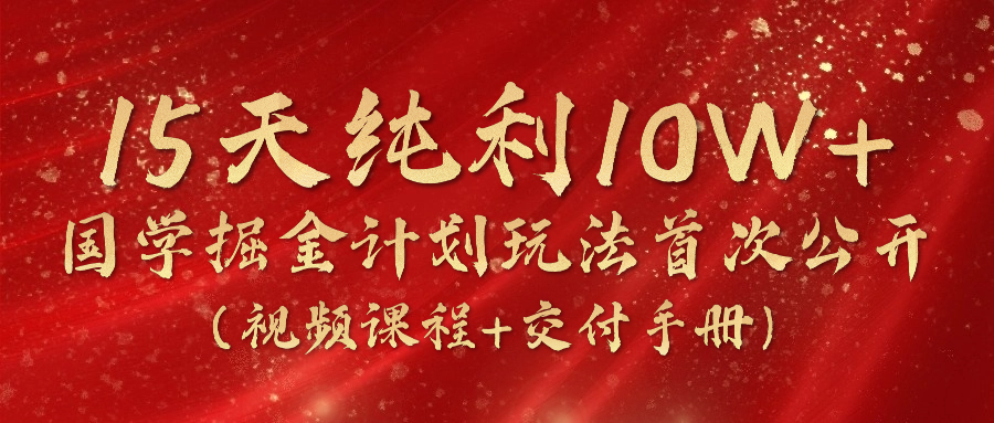 《国学掘金计划2024》实战教学视频，15天纯利10W+（视频课程+交付手册）-800资源网