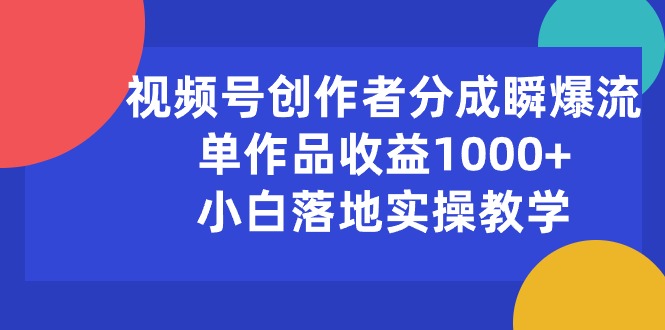 视频号创作者分成瞬爆流，单作品收益1000+，小白落地实操教学-800资源网