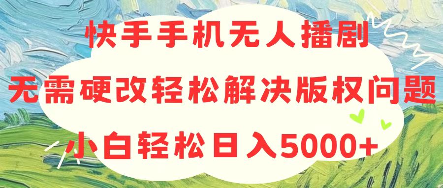 快手手机无人播剧，无需硬改，轻松解决版权问题，小白轻松日入5000+-800资源网