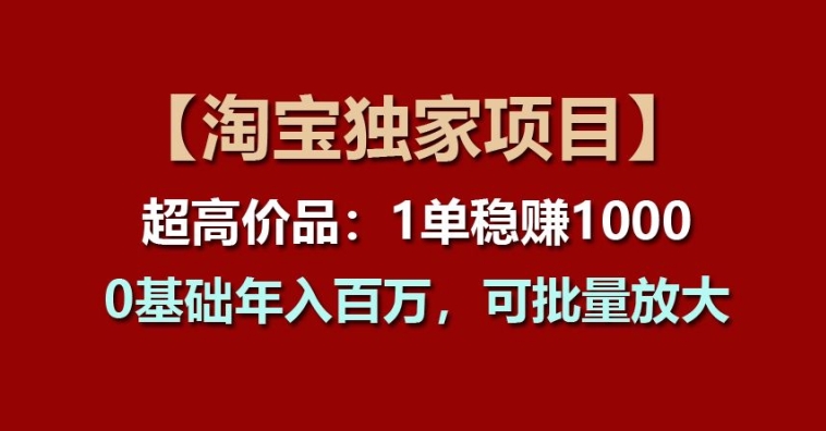 【淘宝独家项目】超高价品：1单稳赚1k多，0基础年入百W，可批量放大-800资源网