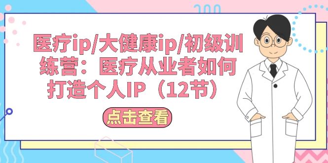 医疗ip/大健康ip/初级训练营：医疗从业者如何打造个人IP（12节）-800资源网