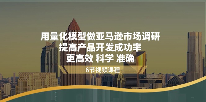 用量化模型做亚马逊市场调研，提高产品开发成功率更高效科学准确-800资源网