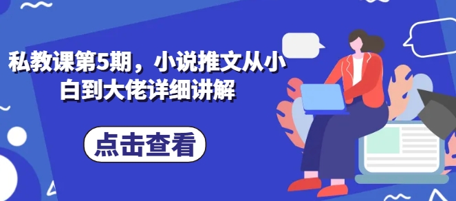 私教课第5期，小说推文从小白到大佬详细讲解-800资源网