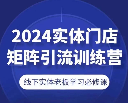 2024实体门店矩阵引流训练营，线下实体老板学习必修课-800资源网