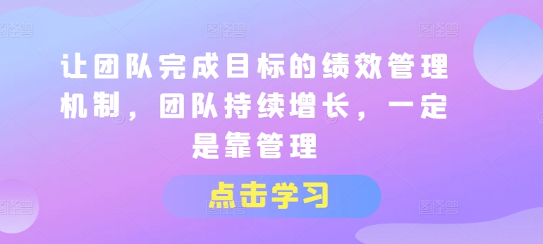 让团队完成目标的绩效管理机制，团队持续增长，一定是靠管理-800资源网