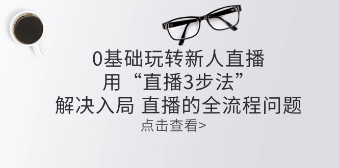 零基础玩转新人直播：用“直播3步法”解决入局 直播全流程问题-800资源网