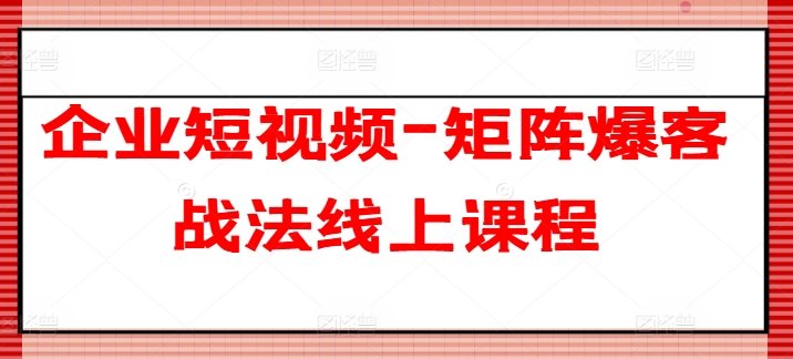 企业短视频-矩阵爆客战法线上课程-800资源网