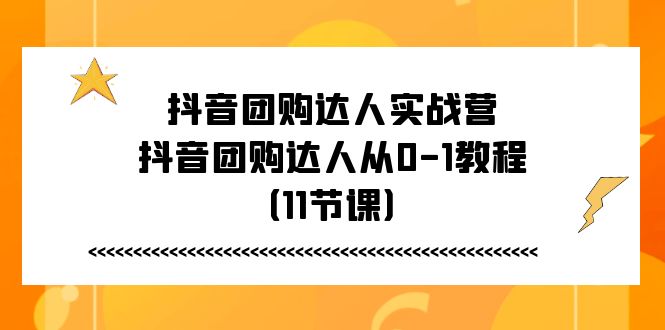 抖音团购达人实战营，抖音团购达人从0-1教程（11节课）-800资源网