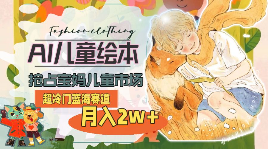 超冷门蓝海赛道，用AI做儿童绘本，抢占宝妈儿童市场，月入2w+(教程+素材)-800资源网