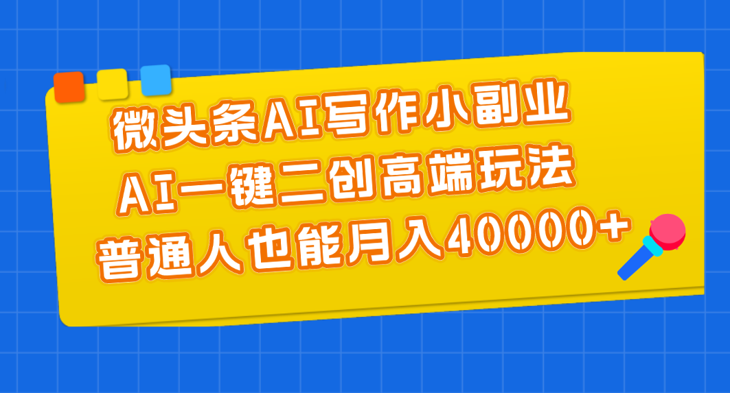 微头条AI写作小副业，AI一键二创高端玩法 普通人也能月入40000+-800资源网