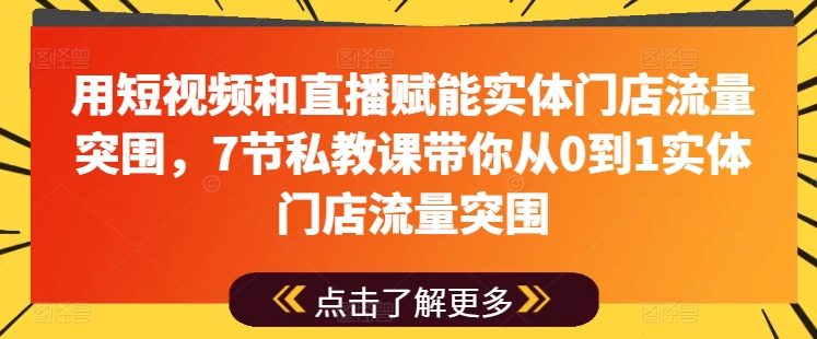 用短视频和直播赋能实体门店流量突围，7节私教课带你从0到1实体门店流量突围-800资源网