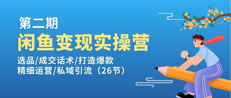 闲鱼变现实操训练营第2期：选品/成交话术/打造爆款/精细运营/私域引流-800资源网