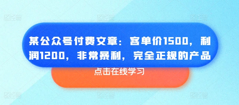 某公众号付费文章：客单价1500，利润1200，非常暴利，完全正规的产品-800资源网