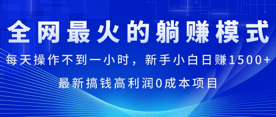 全网最火的躺赚模式，每天操作不到一小时，新手小白日赚1500+，最新搞…-800资源网