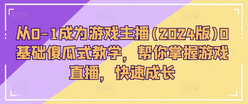 从0-1成为游戏主播(2024版)0基础傻瓜式教学，帮你掌握游戏直播，快速成长-800资源网