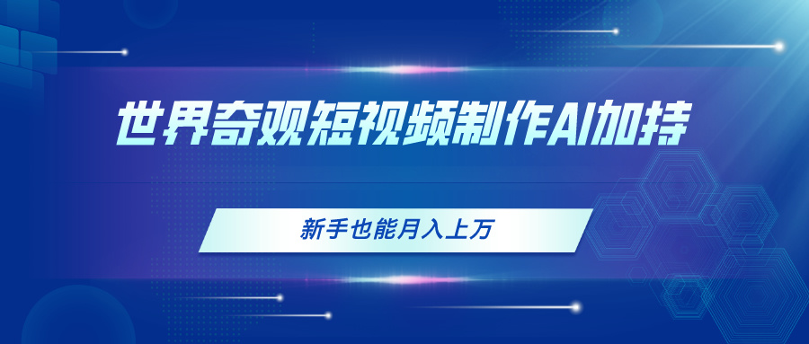 世界奇观短视频制作，AI加持，新手也能月入上万-800资源网