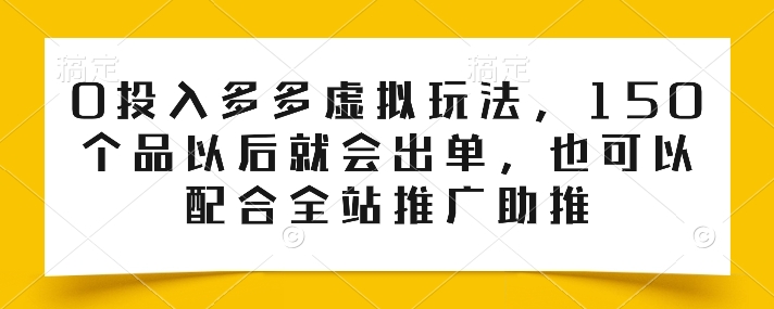 0投入多多虚拟玩法，150个品以后就会出单，也可以配合全站推广助推-800资源网