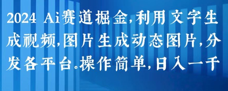 2024 Ai赛道掘金，利用文字生成视频，图片生成动态图片，分发各平台，操作简单，日入1k-800资源网