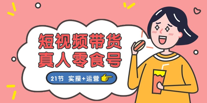 短视频带货&真人零食号：更全面的零食带货教程（实操+运营）-800资源网