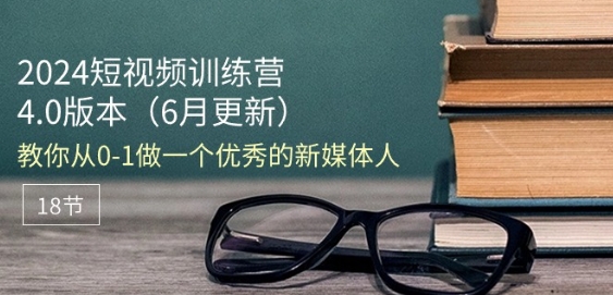 2024短视频训练营-6月4.0版本：教你从0-1做一个优秀的新媒体人(18节)-800资源网