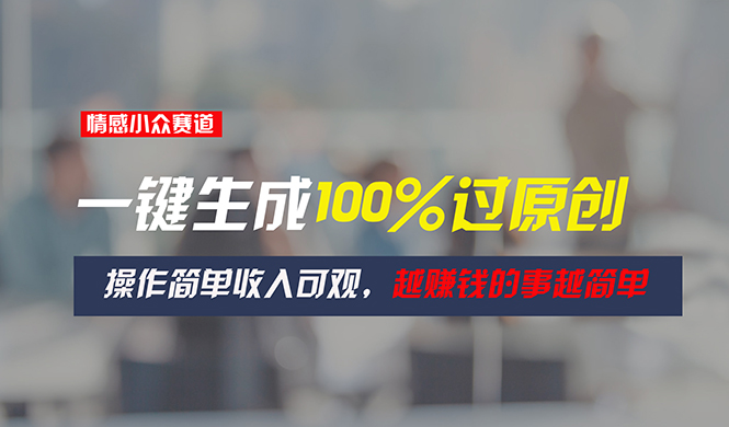 情感小众赛道，一键生成100%过原创，操作简单收入可观，越赚钱的事越简单-800资源网