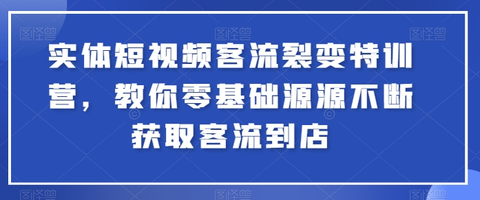 实体短视频客流裂变特训营，教你零基础源源不断获取客流到店-800资源网