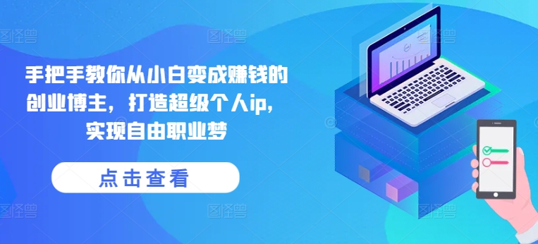 手把手教你从小白变成赚钱的创业博主，打造超级个人ip，实现自由职业梦-800资源网