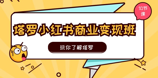 塔罗小红书商业变现实操班，玩你了解塔罗，玩转小红书塔罗变现（10节课）-800资源网