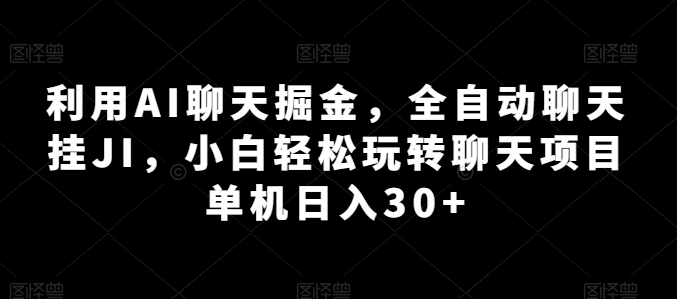 利用AI聊天掘金，全自动聊天挂JI，小白轻松玩转聊天项目 单机日入30+-800资源网